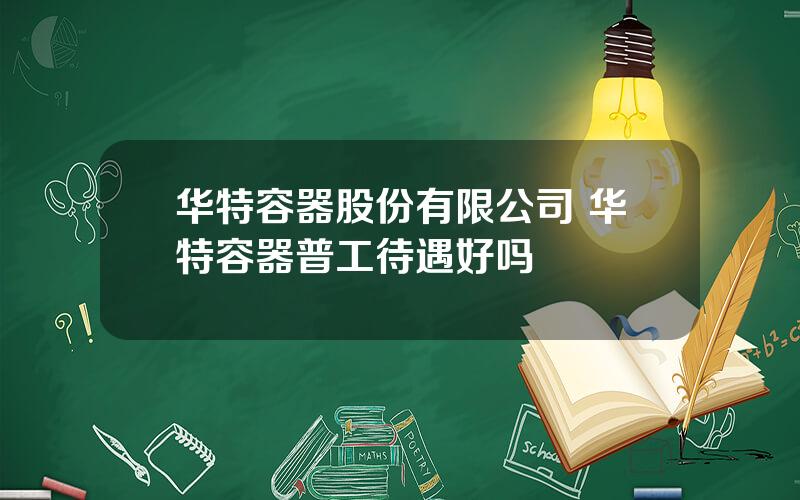 华特容器股份有限公司 华特容器普工待遇好吗